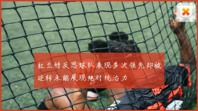杜兰特反思球队表现多次领先却被逆转未能展现绝对统治力