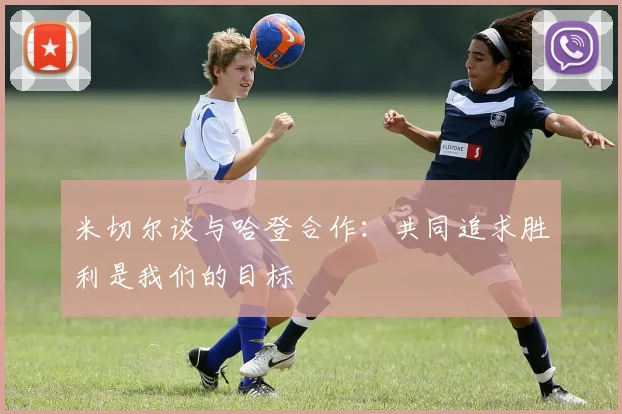 米切尔谈与哈登合作：共同追求胜利是我们的目标