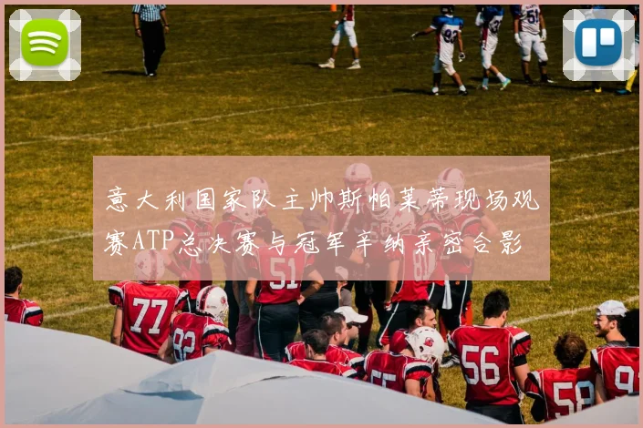 意大利国家队主帅斯帕莱蒂现场观赛ATP总决赛与冠军辛纳亲密合影