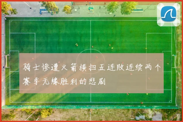 骑士惨遭火箭横扫五连败连续两个赛季无缘胜利的悲剧