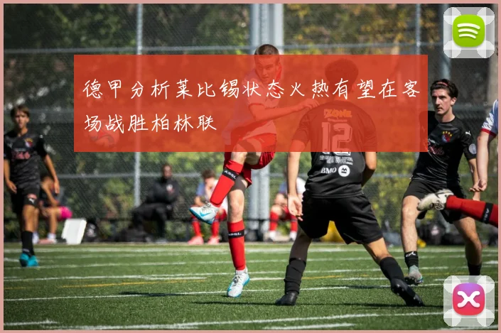 德甲分析莱比锡状态火热有望在客场战胜柏林联