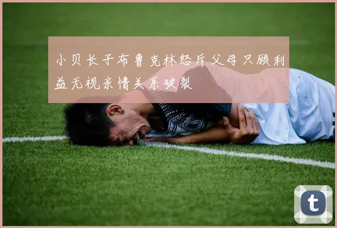 小贝长子布鲁克林怒斥父母只顾利益无视亲情关系破裂