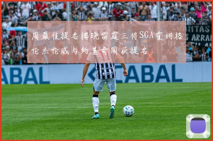 周最佳提名揭晓雷霆三将SGA霍姆格伦杰伦威与约基奇同获提名