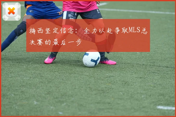梅西坚定信念：全力以赴争取MLS总决赛的最后一步