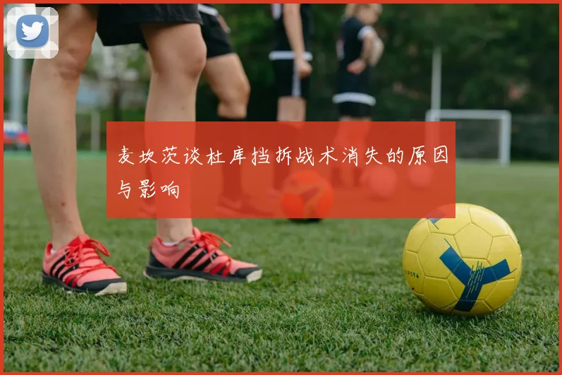 麦坎茨谈杜库挡拆战术消失的原因与影响