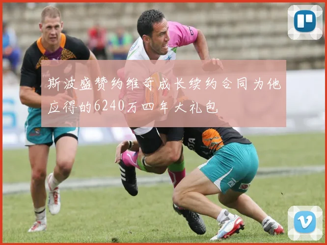 斯波盛赞约维奇成长续约合同为他应得的6240万四年大礼包