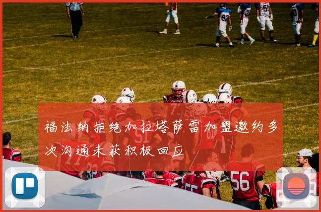福法纳拒绝加拉塔萨雷加盟邀约多次沟通未获积极回应