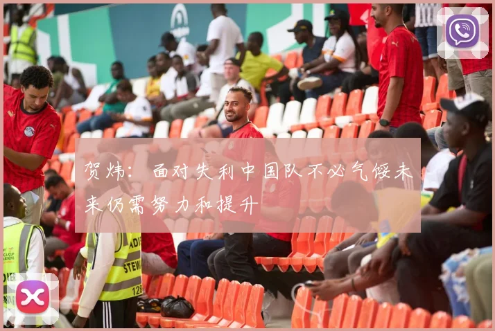 贺炜：面对失利中国队不必气馁未来仍需努力和提升