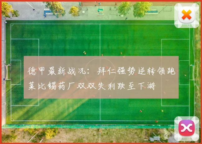 德甲最新战况：拜仁强势逆转领跑莱比锡药厂双双失利跌至下游