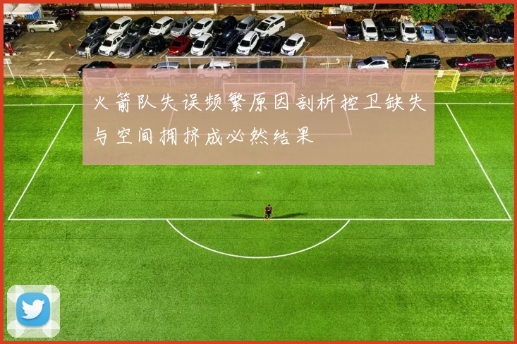 火箭队失误频繁原因剖析控卫缺失与空间拥挤成必然结果