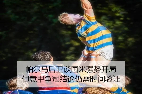 帕尔马后卫谈国米强势开局 但意甲争冠结论仍需时间验证（IMSPORTS）
